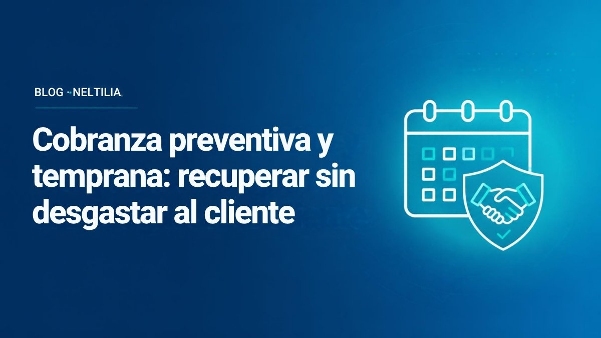 Cobranza preventiva y temprana: recuperar sin desgastar al cliente